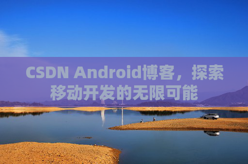 CSDN Android博客，探索移动开发的无限可能